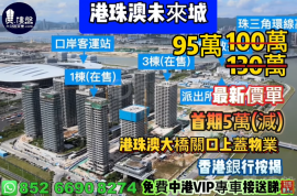 珠海港珠澳未來城，首期5萬(減)，港珠澳大橋關口上蓋物業，香港銀行按揭，最新價單，中港專車免費上門接載睇樓