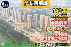 中山萬科西海岸(馬鞍島)，首期5萬(減)，深中通道30分鐘到深圳，香港銀行按揭，最新價單，免費中港VIP專車上門接載睇樓